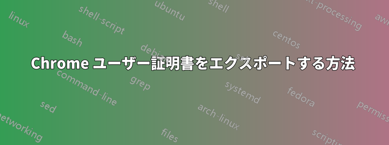 Chrome ユーザー証明書をエクスポートする方法