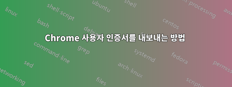 Chrome 사용자 인증서를 내보내는 방법