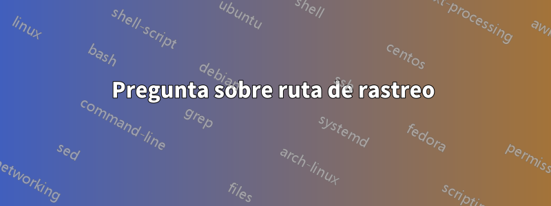 Pregunta sobre ruta de rastreo