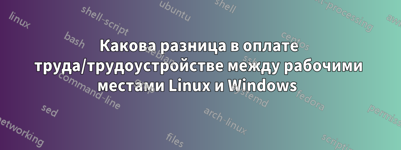 Какова разница в оплате труда/трудоустройстве между рабочими местами Linux и Windows 