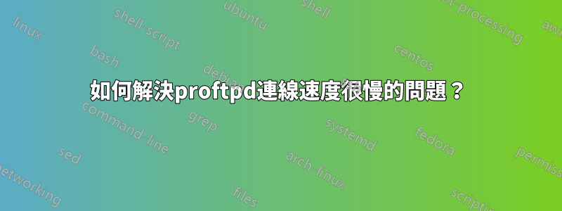 如何解決proftpd連線速度很慢的問題？