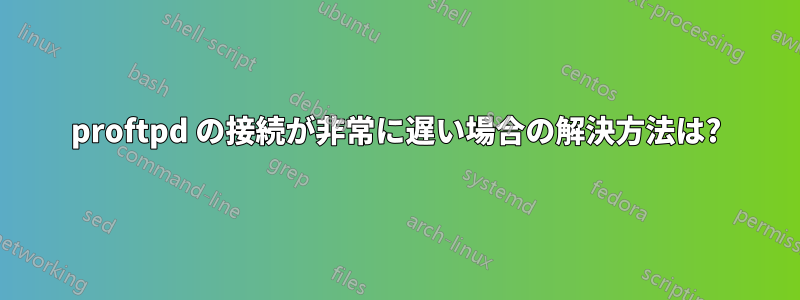 proftpd の接続が非常に遅い場合の解決方法は?