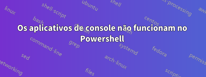 Os aplicativos de console não funcionam no Powershell