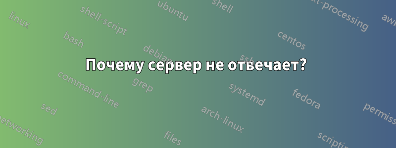 Почему сервер не отвечает?