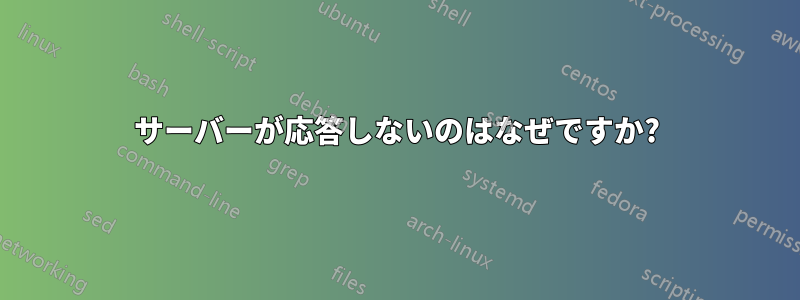 サーバーが応答しないのはなぜですか?