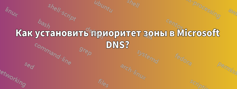 Как установить приоритет зоны в Microsoft DNS?