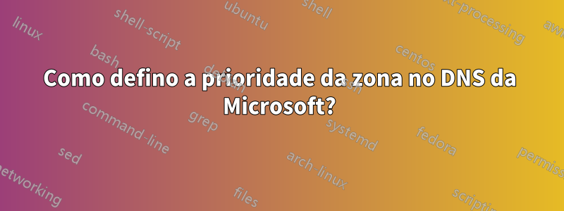 Como defino a prioridade da zona no DNS da Microsoft?