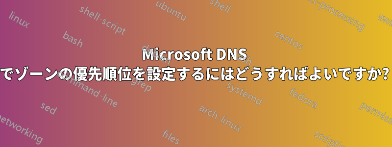 Microsoft DNS でゾーンの優先順位を設定するにはどうすればよいですか?