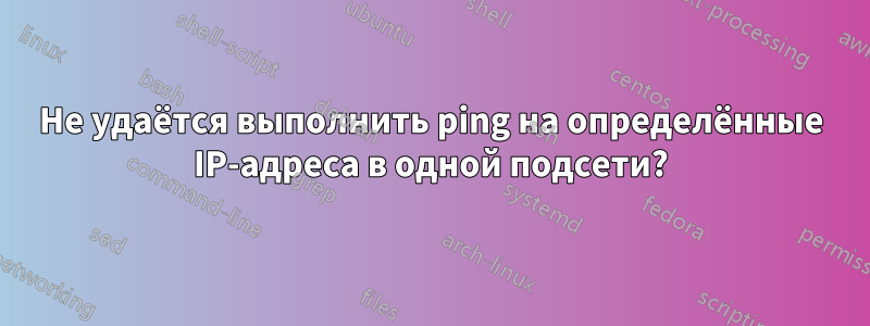 Не удаётся выполнить ping на определённые IP-адреса в одной подсети?