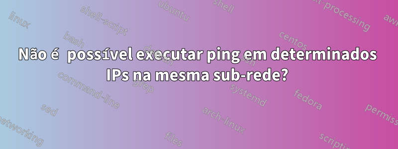 Não é possível executar ping em determinados IPs na mesma sub-rede?