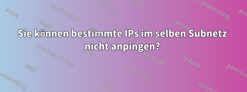 Sie können bestimmte IPs im selben Subnetz nicht anpingen?