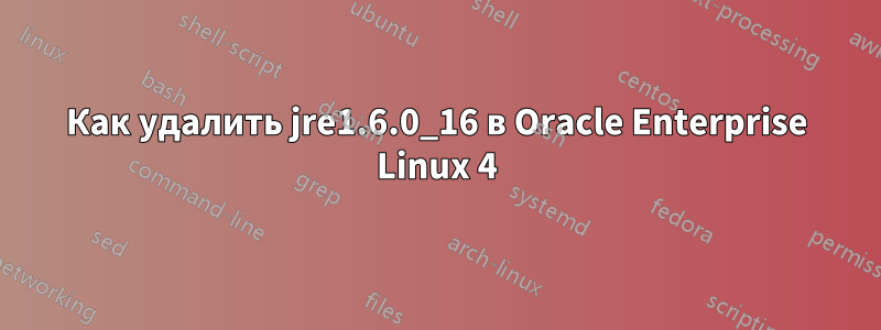 Как удалить jre1.6.0_16 в Oracle Enterprise Linux 4