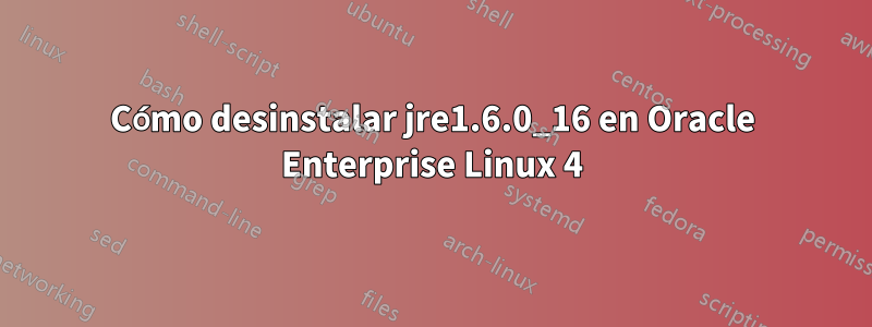 Cómo desinstalar jre1.6.0_16 en Oracle Enterprise Linux 4