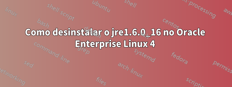 Como desinstalar o jre1.6.0_16 no Oracle Enterprise Linux 4