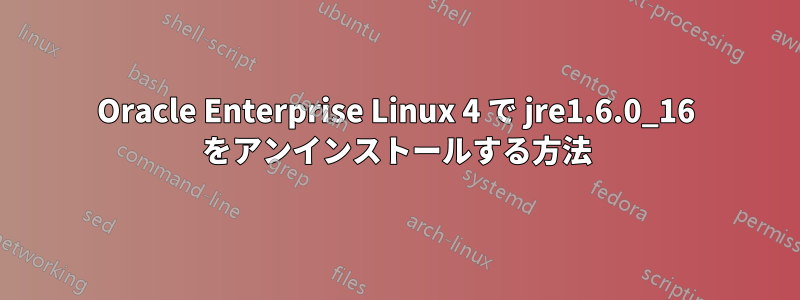 Oracle Enterprise Linux 4 で jre1.6.0_16 をアンインストールする方法