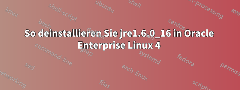 So deinstallieren Sie jre1.6.0_16 in Oracle Enterprise Linux 4