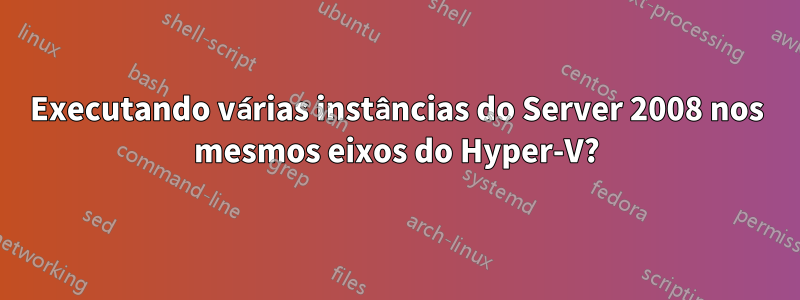 Executando várias instâncias do Server 2008 nos mesmos eixos do Hyper-V?