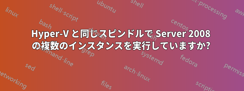 Hyper-V と同じスピンドルで Server 2008 の複数のインスタンスを実行していますか?