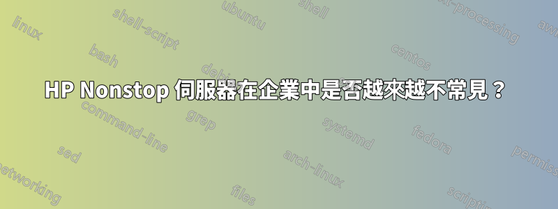 HP Nonstop 伺服器在企業中是否越來越不常見？