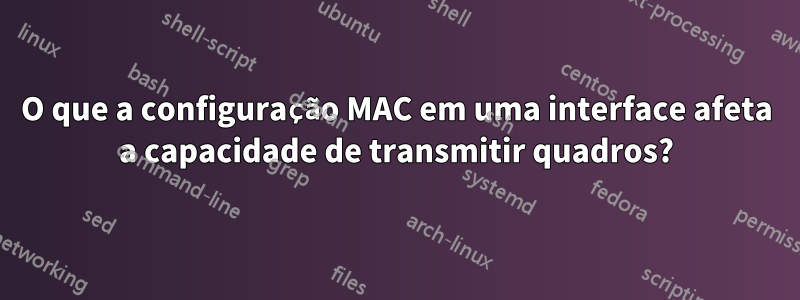 O que a configuração MAC em uma interface afeta a capacidade de transmitir quadros?