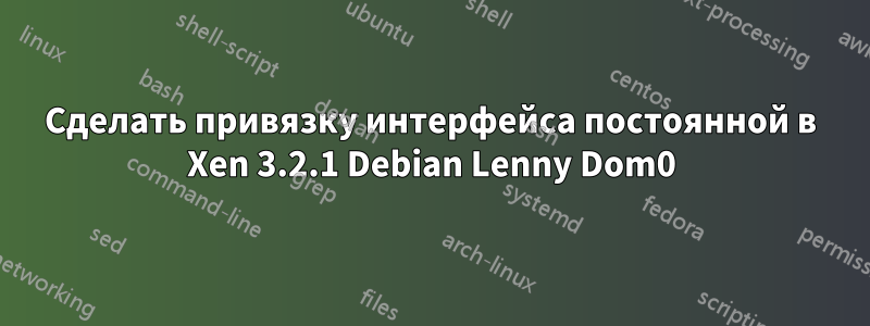 Сделать привязку интерфейса постоянной в Xen 3.2.1 Debian Lenny Dom0