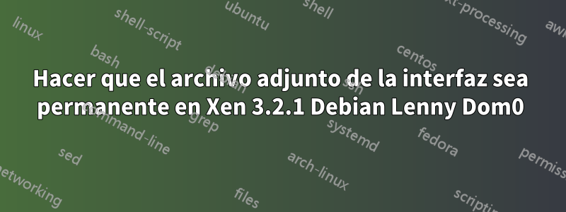 Hacer que el archivo adjunto de la interfaz sea permanente en Xen 3.2.1 Debian Lenny Dom0