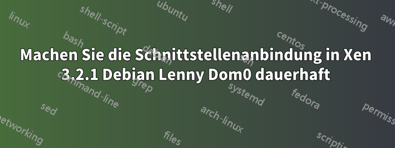 Machen Sie die Schnittstellenanbindung in Xen 3.2.1 Debian Lenny Dom0 dauerhaft