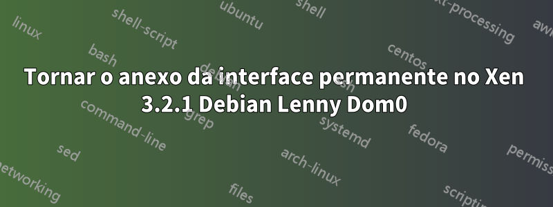 Tornar o anexo da interface permanente no Xen 3.2.1 Debian Lenny Dom0