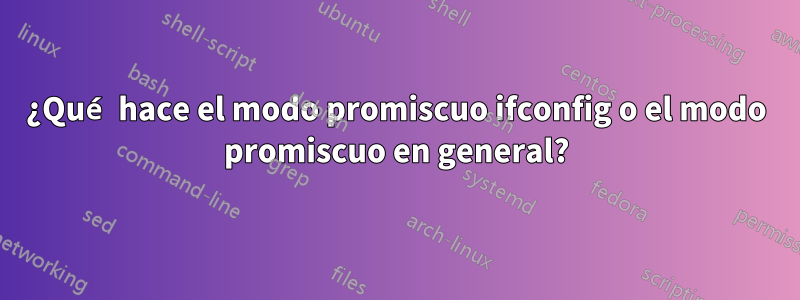 ¿Qué hace el modo promiscuo ifconfig o el modo promiscuo en general?