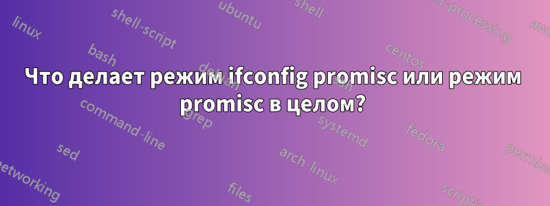 Что делает режим ifconfig promisc или режим promisc в целом?