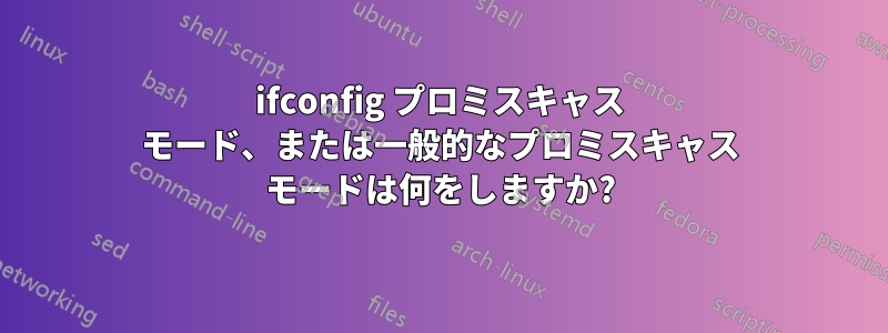 ifconfig プロミスキャス モード、または一般的なプロミスキャス モードは何をしますか?