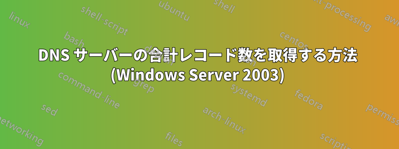 DNS サーバーの合計レコード数を取得する方法 (Windows Server 2003)