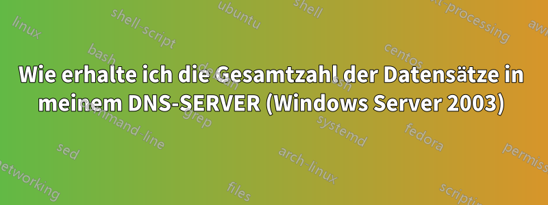 Wie erhalte ich die Gesamtzahl der Datensätze in meinem DNS-SERVER (Windows Server 2003)