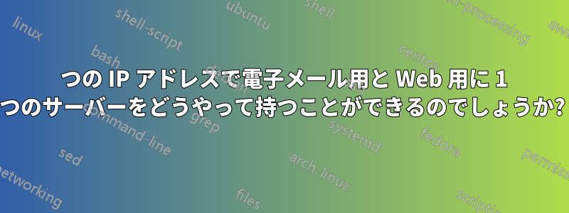 1 つの IP アドレスで電子メール用と Web 用に 1 つのサーバーをどうやって持つことができるのでしょうか?