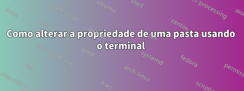 Como alterar a propriedade de uma pasta usando o terminal