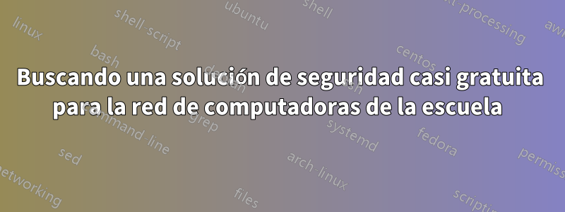 Buscando una solución de seguridad casi gratuita para la red de computadoras de la escuela 