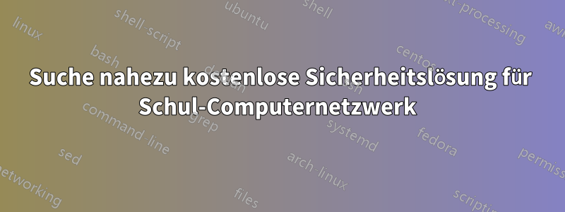 Suche nahezu kostenlose Sicherheitslösung für Schul-Computernetzwerk 