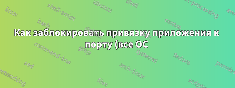 Как заблокировать привязку приложения к порту (все ОС)