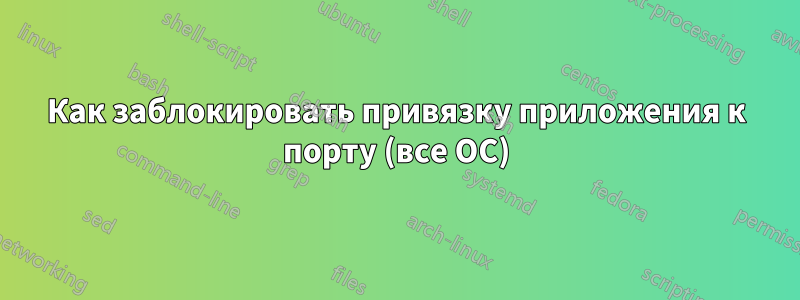 Как заблокировать привязку приложения к порту (все ОС)