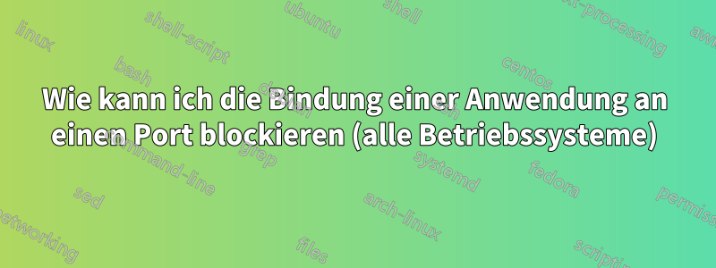 Wie kann ich die Bindung einer Anwendung an einen Port blockieren (alle Betriebssysteme)