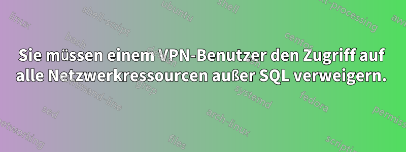 Sie müssen einem VPN-Benutzer den Zugriff auf alle Netzwerkressourcen außer SQL verweigern.