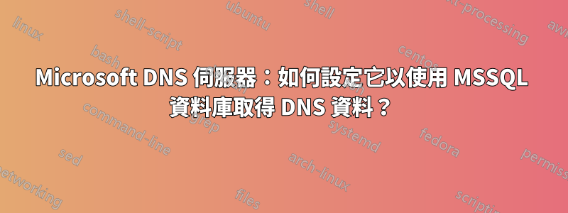 Microsoft DNS 伺服器：如何設定它以使用 MSSQL 資料庫取得 DNS 資料？