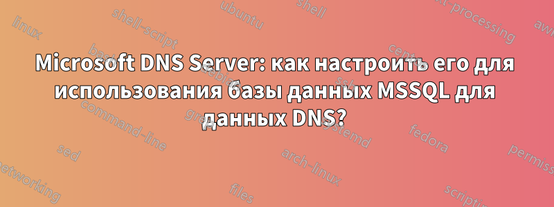 Microsoft DNS Server: как настроить его для использования базы данных MSSQL для данных DNS?