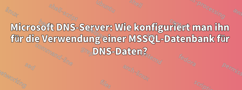 Microsoft DNS-Server: Wie konfiguriert man ihn für die Verwendung einer MSSQL-Datenbank für DNS-Daten?