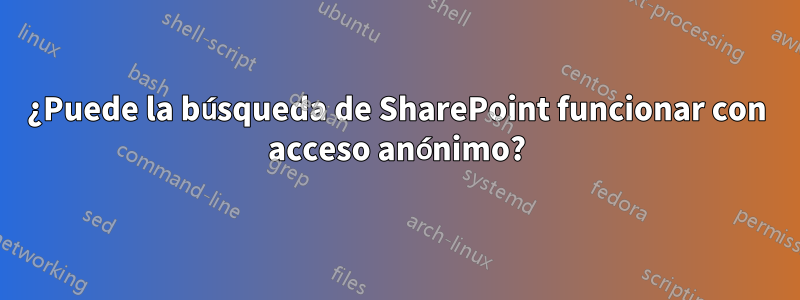 ¿Puede la búsqueda de SharePoint funcionar con acceso anónimo?