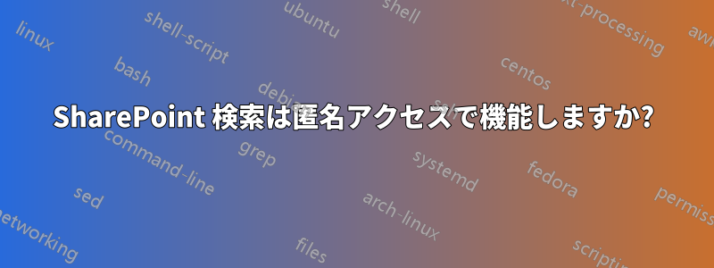 SharePoint 検索は匿名アクセスで機能しますか?