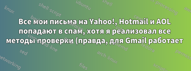 Все мои письма на Yahoo!, Hotmail и AOL попадают в спам, хотя я реализовал все методы проверки (правда, для Gmail работает)