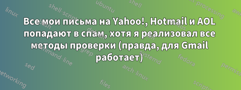 Все мои письма на Yahoo!, Hotmail и AOL попадают в спам, хотя я реализовал все методы проверки (правда, для Gmail работает)