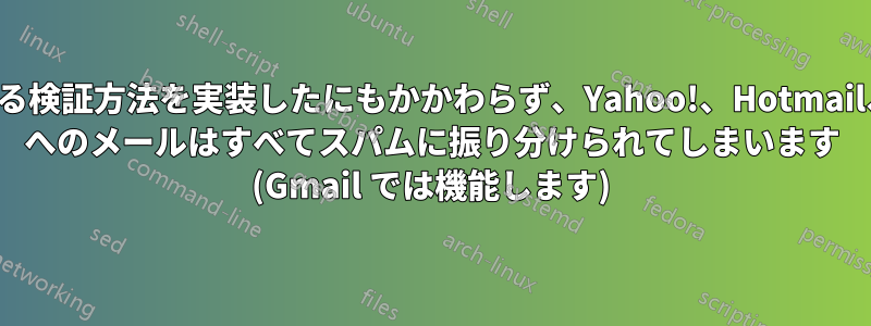 あらゆる検証方法を実装したにもかかわらず、Yahoo!、Hotmail、AOL へのメールはすべてスパムに振り分けられてしまいます (Gmail では機能します)