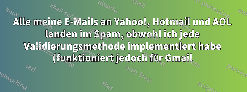 Alle meine E-Mails an Yahoo!, Hotmail und AOL landen im Spam, obwohl ich jede Validierungsmethode implementiert habe (funktioniert jedoch für Gmail)